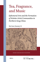 Tea, Fragrance, and Music: Ephemeral Arts and the Formation of Scholar-Artist Communities in Northern Song China (Ancient Languages and Civilizations) 9004528903 Book Cover