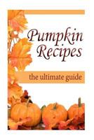 Pumpkin Recipes: The Ultimate Recipe Guide 1500438189 Book Cover