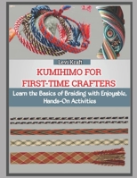 KUMIHIMO FOR FIRST-TIME CRAFTERS: Learn the Basics of Braiding with Enjoyable, Hands-On Activities B0FZLJK6WF Book Cover