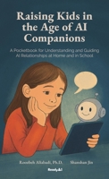 Raising Kids in the Age of AI Companions: A Pocketbook for Understanding and Guiding AI Relationships at Home and in School B0FB8TYM1K Book Cover