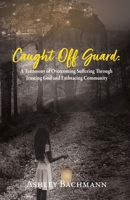 Caught Off Guard: A Testimony of Overcoming Suffering Through Trusting God and Embracing Community B0CNQH1N2S Book Cover