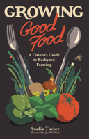Growing Good Food: A Citizen's Guide to Backyard Farming 0998862339 Book Cover