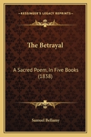 The Betrayal: A Sacred Poem, In Five Books 1166971791 Book Cover