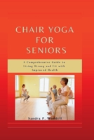 Chair Yoga for Seniors: A Comprehensive Guide to Living Strong and Fit with Improved Health B0BSJG7V9F Book Cover