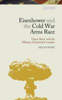 Eisenhower and the Cold War Arms Race: ‘Open Skies’ and the Military-Industrial Complex 135015914X Book Cover