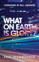 What on Earth Is Glory?: A Practical Approach to a Glory-Filled Life 0768438608 Book Cover