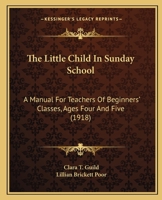 The Little Child In Sunday School: A Manual For Teachers Of Beginners' Classes, Ages Four And Five 1165095343 Book Cover