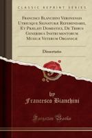 Francisci Blanchini Veronensis Utriusque Signatur Referendarii, Et Prlati Domestici, de Tribus Generibus Instrumentorum Music Veterum Organic: Dissertatio (Classic Reprint) 0332086437 Book Cover
