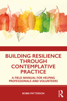 Building Resilience Through Contemplative Practice: A Field Manual for Helping Professionals and Volunteers 0367133776 Book Cover