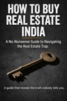 How To Buy Real Estate in India: A No-Nonsense Guide to Navigating the Real Estate Trap B0HBQ86XC4 Book Cover