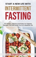 Start a New Life with Intermittent Fasting: 50 Healthy, Delicious and Easy-to-Prepare Recipes That Will Guide You to a Healthier Life 1801563144 Book Cover