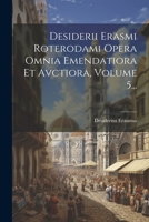 Desiderii Erasmi Roterodami Opera Omnia Emendatiora Et Avctiora, Volume 5... 102183405X Book Cover
