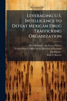 Leveraging U.S. Intelligence to Defeat Mexican Drug Trafficking Organization 1025084373 Book Cover