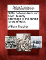 Battle Between Truth and Error: Humbly Addressed to the Candid Lovers of Truth. 127581400X Book Cover