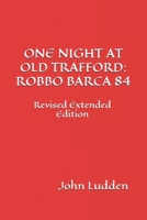 ONE NIGHT AT OLD TRAFFORD: ROBBO BARCA 84: Revised Extended Edition B0F2274KDQ Book Cover