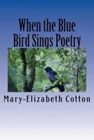 When the Blue Bird Sings Poetry : A Poetry Collage 1722854766 Book Cover