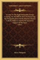 A Letter To The Right Honorable George Canning, On The Bill Of 1825, For Removing The Disqualifications Of His Majesty's Roman Catholic Subjects And On His Speech In Support Of The Same 0548598886 Book Cover