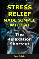 Stress Relief Made Simple with AI: The Relaxation Shortcut (AI for Self-Help) B0G6K4CDBY Book Cover