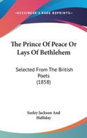 The Prince of Peace, or, Lays of Bethlehem: Selected from the British Poets 1165088673 Book Cover