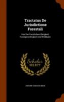 Tractatus de Jurisdictione Forestali: Von Der Forstlichen Obrigkeit, Forstgerechtigkeit Und Wildbann 1022426532 Book Cover