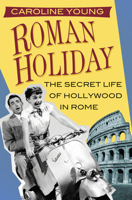 Roman Holiday: The Secret Life of Hollywood in Rome 0750982780 Book Cover