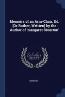 Memoirs of an Arm-Chair, Ed. [Or Rather, Written] by the Author of 'Margaret Stourton'. 1298938287 Book Cover