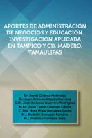 Aportes de Administracion de Negocios y Educacion. Investigacion Aplicada En Tampico y CD. Madero, Tamaulipas: Dr. Javier Chavez Melendez, Dr. Juan an 1463388292 Book Cover