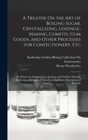 A Treatise On the Art of Boiling Sugar, Crystallizing, Lozenge-Making, Comfits, Gum Goods, and Other Processes for Confectionery, Etc: In Which Are ... of Manufacturing Every Description of Raw An 1443783463 Book Cover