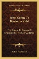 From Comte To Benjamin Kidd: The Appeal To Biology Or Evolution For Human Guidance 1163240931 Book Cover