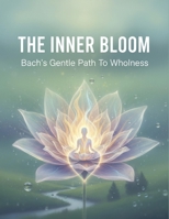 The Inner Bloom: Bach'S Gentle Path To Wholeness B0GFF75R7W Book Cover