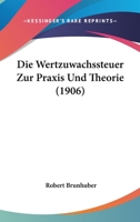 Die Wertzuwachssteuer Zur Praxis Und Theorie (1906) 1144243491 Book Cover