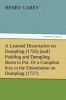 A Learned Dissertation on Dumpling (1726) [and] Pudding and Dumpling Burnt to Pot. Or a Compleat Key to the Dissertation on Dumpling 3847213423 Book Cover