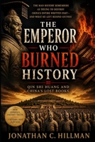 The Emperor Who Burned History: How China's First Emperor Tried to Erase the Past — and Built an Eternal Monument to Himself Instead (The Lost Archive) B0HFJYRX5W Book Cover