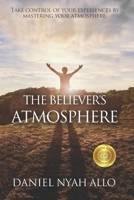 The Believer's Atmosphere: Take Control of Your Experiences by Mastering Your Atmosphere B08SBCL4FF Book Cover