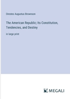 The American Republic; Its Constitution, Tendencies, and Destiny: in large print 3387017022 Book Cover