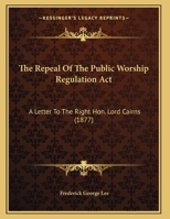 The Repeal of the Public Worship Regulation ACT: A Letter to the Right Hon. Lord Cairns 101000526X Book Cover