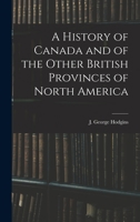 A History of Canada, and of the Other British Provinces in North America (Classic Reprint) 101519589X Book Cover