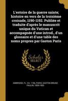 L'estoire de la guerre sainte; histoire en vers de la troisi�me croisade, 1190-1192. Publi�e et traduite d'apr�s le manuscrit unique du Vatican et accompagn�e d'une introd., d'un glossaire et d'une ta 0353706493 Book Cover