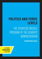 Politics and Force Levels: The Strategic Missile Program of the Kennedy Administration 0520036980 Book Cover
