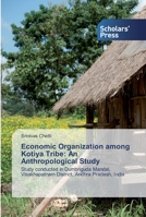 Economic Organization among Kotiya Tribe: An Anthropological Study: Study conducted in Dumbriguda Mandal, Visakhapatnam District, Andhra Pradesh, India 6138828003 Book Cover