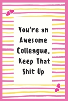 You're an Awesome Colleague. Keep That Shit Up: Notebook Gifts for Women Lined Journal Promotion Gifts to My Colleague Gifts Notebook to Write in Life Goal, Future Planner Notebook Gifts for Colleague 1695431464 Book Cover