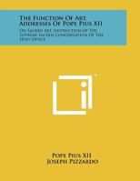 The Function of Art, Addresses of Pope Pius XII: On Sacred Art, Instruction of the Supreme Sacred Congregation of the Holy Office 1258048442 Book Cover