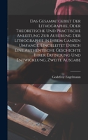 Das Gesammtgebiet der Lithographie, oder theoretische und practische Anleitung zur Ausübung der Lithographie in ihrem ganzen Umfange. Eingeleitet ... Entwicklung, Zweite Ausgabe 1018657843 Book Cover