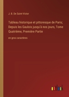 Tableau historique et pittoresque de Paris; Depuis les Gaulois jusqu'à nos jours, Tome Quatrième, Première Partie: en gros caractères (French Edition) 3368370723 Book Cover