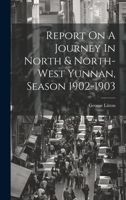 Report On A Journey In North & North-west Yunnan, Season 1902-1903 1022392379 Book Cover