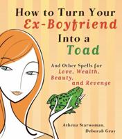 How to Turn Your Ex-Boyfriend into a Toad: And Other Spells for Love, Wealth, Beauty, and Revenge 0732257093 Book Cover