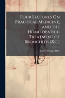 Four Lectures On Practical Medicine, and the Homœopathic Treatment of Bronchitis [&c.]. 1144801923 Book Cover