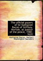 The official papers of Sir Nathaniel Bacon of Stiffkey, Norfolk, as justice of the peace, 1580-1620 1117605868 Book Cover