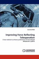 Improving Force Reflecting Teleoperation: A new method to enhance performance of time delayed teleoperator systems 3844319220 Book Cover