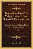 Translations From The Vulgate Latin Of Four Books Of The Apocrypha: Ecclesiasticus, Wisdom, Tobit, And Part Of Daniel 1166309649 Book Cover